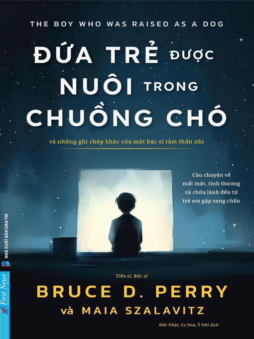 Title details for Đứa Trẻ Được Nuôi Trong Chuồng Chó--Và những ghi chép khác của một bác sĩ tâm thần nhi by Bruce D. Perry - Available